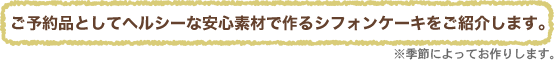 限定品としてヘルシーな安心素材で作るシフォンケーキをご紹介します。